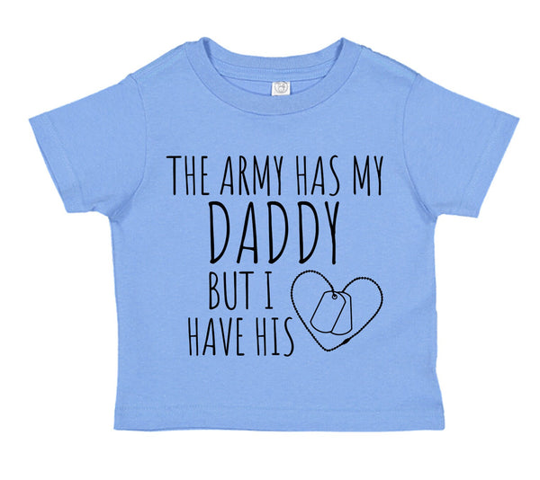 Toddler Shirt in Multiple Colors, with Design "The Army has my DADDY but I have his Heart".